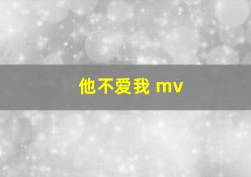 他不爱我 mv